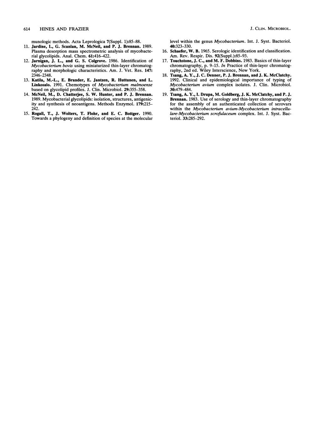 614 HINES AND FRAZIER munologic methods. Acta Leprologica 7(Suppl. 1):85-88. 11. Jardine, I., G. Scanlan, M. McNeil, and P. J. Brennan. 1989.