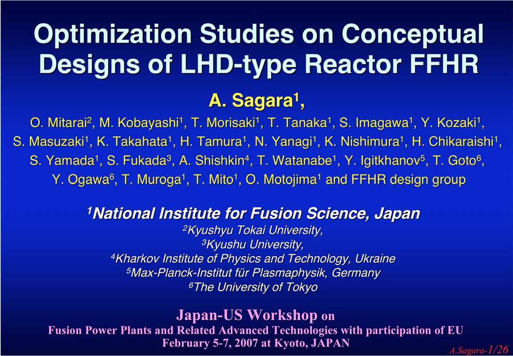 Optimization Studies on Conceptual Designs of LHD-type Reactor FFHR A. Sagara 1, O. Mitarai 2, M. Kobayashi 1, T. Morisaki 1, T. Tanaka 1, S. Imagawa 1, Y. Kozaki 1, S. Masuzaki 1, K. Takahata 1, H.