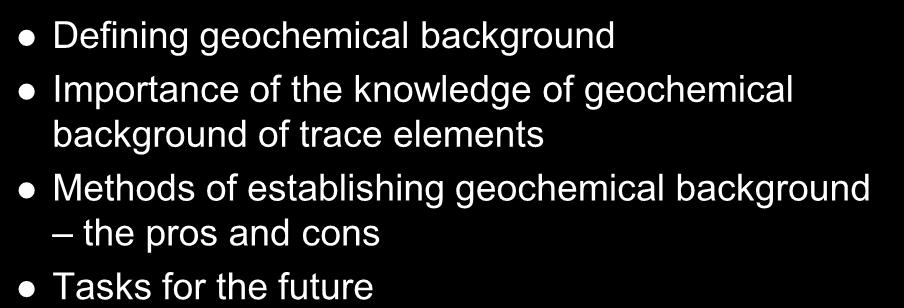 Outline of the talk Defining geochemical background Importance of the knowledge of geochemical