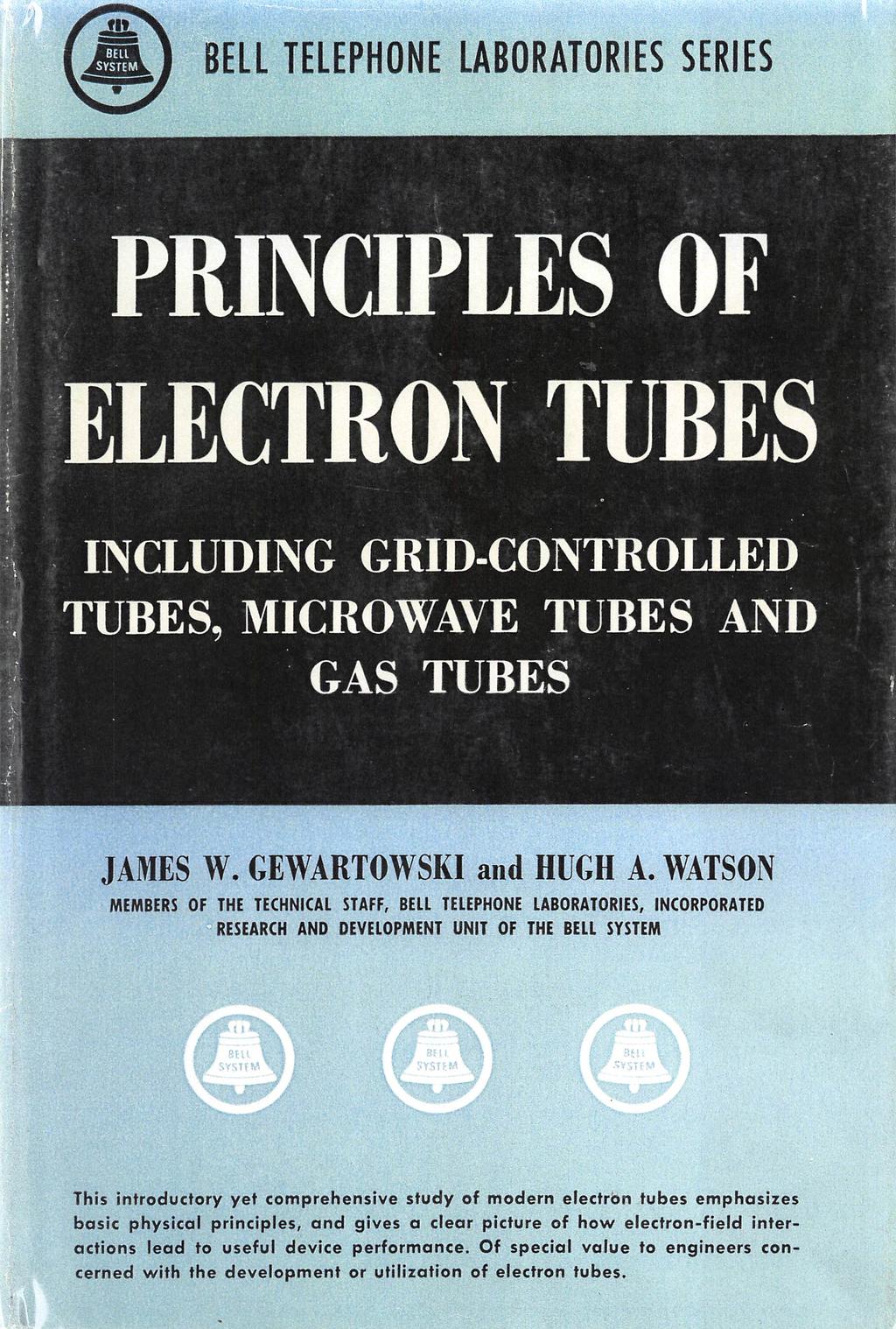 BELL TELEPHONE LABORATORIES SERIES PRINaPLES OF ELECTRON TERES INCLUDING GRID-CONTROLLED TUBES, MICROWAVE TUBES AND G A S T U B E S JAMES W. GEWARTOWSKI and HUGH A.