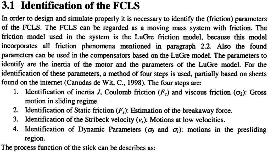 2, the adaptive LuGre (1) friction compensator in paragraph 3.3 and finally the compensator that adapts four parameters in paragraph 3.4. 3.1 Identification of the FCLS In order to design and simulate properly it is necessary to identify the (friction) parameters of the FCLS.
