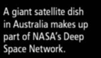 ) dish antennas around the globe to catch the faint signal. A giant satellite dish in Australia makes up part of NASA s Deep Space Network.