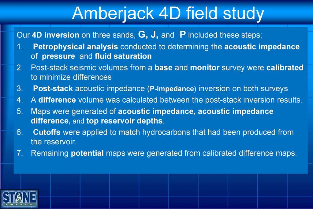 Notes by Presenter: Our 4D inversion on three sands, G, J, and P included these steps: 1. Petrophysical analysis conducted to determining the acoustic impedance of pressure and fluid saturation 2.