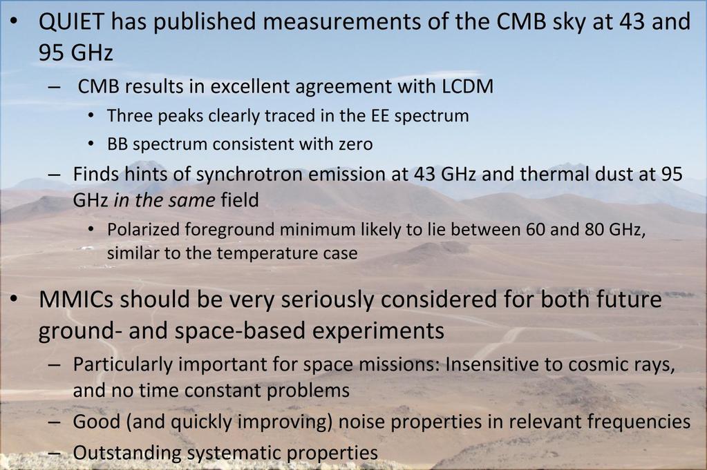 Conclusions QUIET has published measurements of the CMB sky at 43 and 95 GHz CMB results in excellent agreement with LCDM Three peaks clearly traced in the EE spectrum BB spectrum consistent with