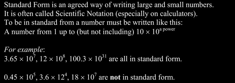 Worksheet A7: Standard Form Standard Form is an agreed way of writing large and small numbers. It is often called Scientific Notation (especially on calculators).