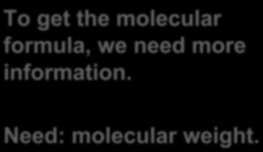 To get the molecular formula, we need more information. Molecular weight Need: molecular weight.