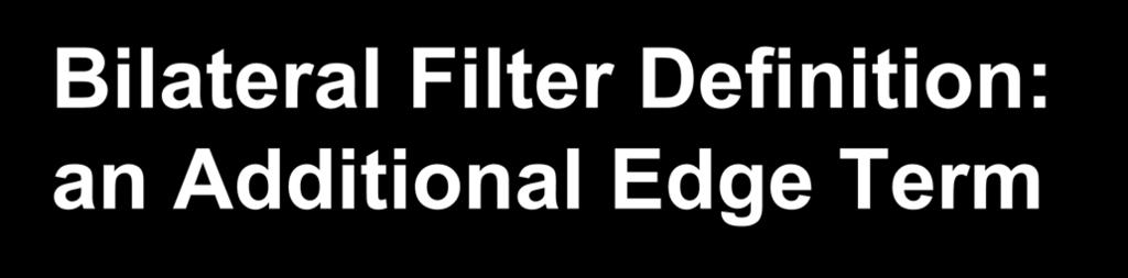 Bilateral Filter Definition: an Additional Edge Term Same idea: weighted average of pixels.