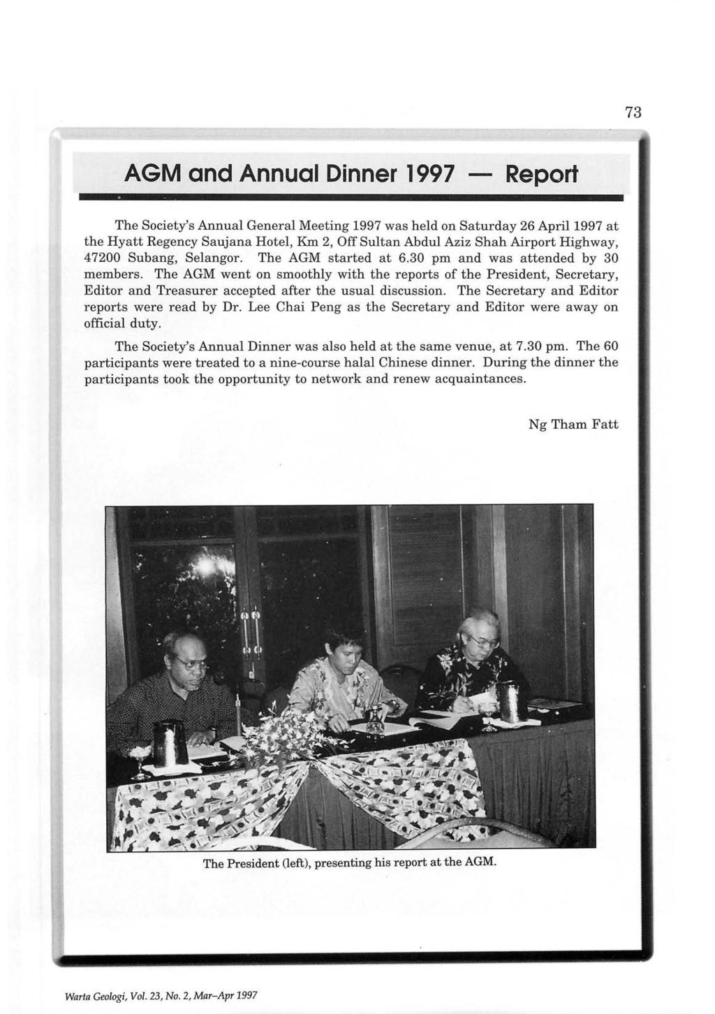 73 AGM and Annual Dinner 1997 - Report The Society's Annual General Meeting 1997 was held on Saturday 26 April 1997 at the Hyatt Regency Saujana Hotel, Km 2, Off Sultan Abdul Aziz Shah Airport