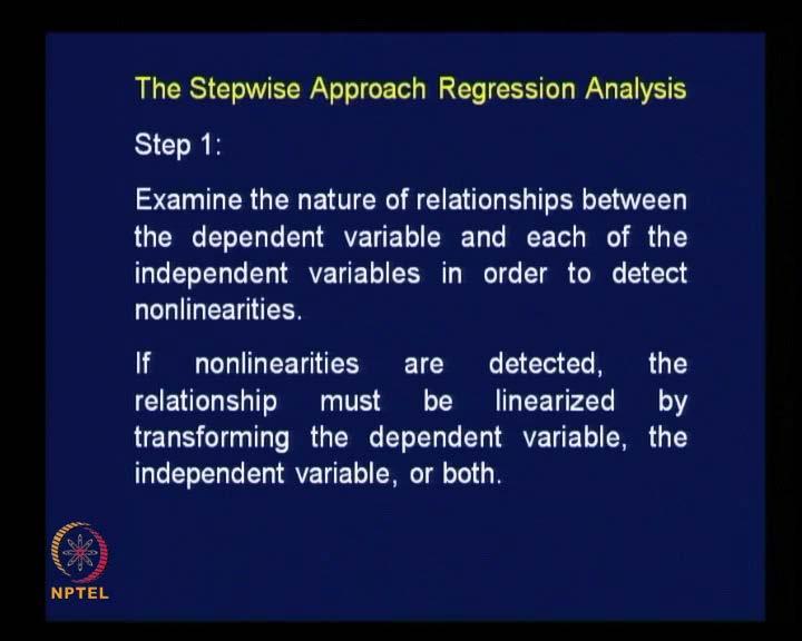 (Refer Slide Time: 23:30) The stepwise approach to regression analysis, step 1 is this; examine the nature of relationships between the dependent variable and each of the independent variables in
