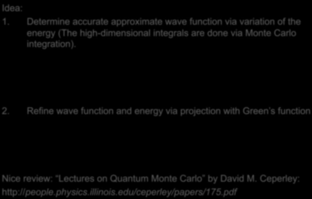 Idea: Green s Function Monte Carlo 1. Determine accurate approximate wave function via variation of the energy (The high-dimensional integrals are done via Monte Carlo integration). 2.