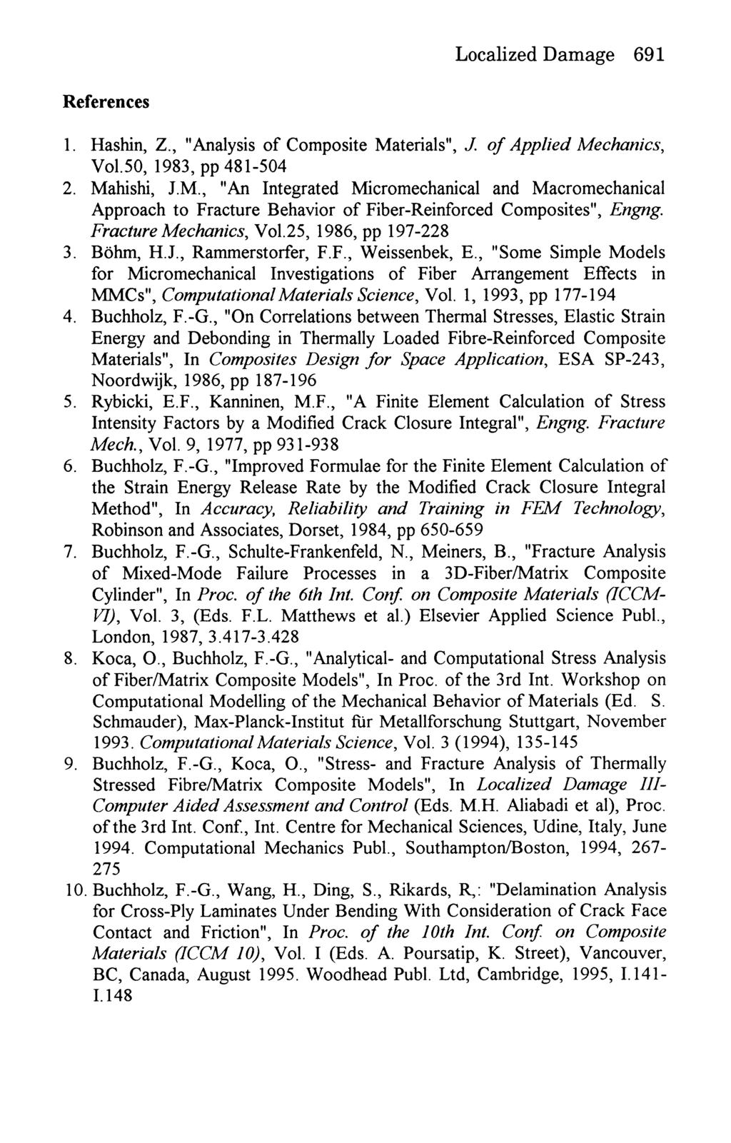 References Localized Damage 691 1. Hashin, Z, "Analysis of Composite Materials", J. of Applied Mechanics, Vol.50, 1983, pp 481-504 2. Mahishi, J.M., "An Integrated Micromechanical and Macromechanical Approach to Fracture Behavior of Fiber-Reinforced Composites", Engng.