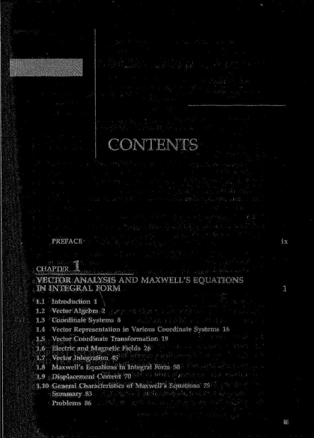 CONTENTS PREFACE VECTOR ANALYSIS AND MAXWELL'S EQUATIONS IN INTEGRAL FORM 1.1 Introduction 1 1.2 Vector Algebra 2 1.3 Coordinate Systems 8 1.4 Vector Representation in Various Coordinate Systems 16 1.