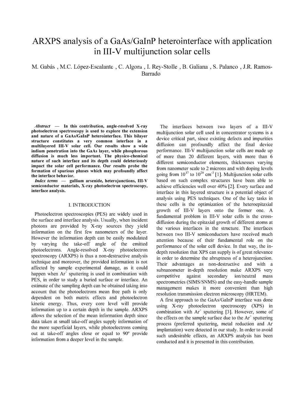 ARPS analysis of a GaAs/GalnP heterointerface with application in III-V multijunction solar cells M. Gabás, M.C. López-Escalante, C. Algora, I. Rey-Stolle, B. Galiana, S. Palanco, J.R. Ramos- Barrado Abstract In this contribution, angle-resolved -ray photoelectron spectroscopy is used to explore the extension and nature of a GaAs/GalnP heterointerface.
