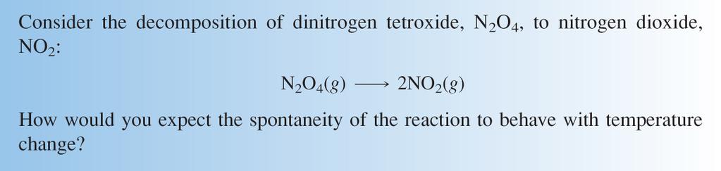 Increase in temperature increase in NO 2 70 Consider the decomposition of dinitrogen tetroxide,n 2 O 4, to nitrogen dioxide, NO 2 : N 2 O 4 (g) 2 NO 2 (g) How would you expect the spontaneity of the