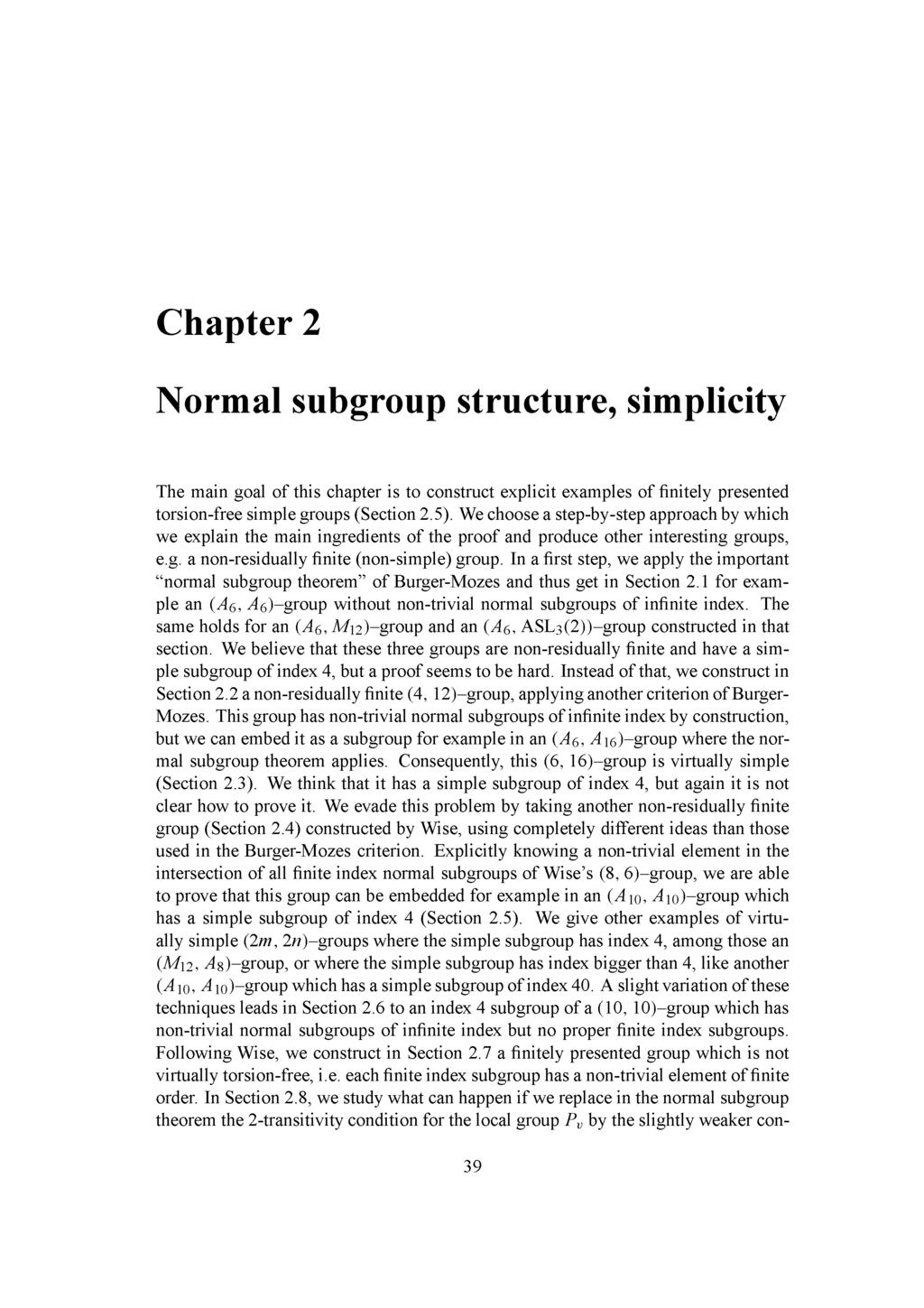 Chapter 2 Normal subgroup structure, simplicity The main goal of this chapter is to construct explicit examples of finitely presented torsionfree simple groups (Section 2.5).