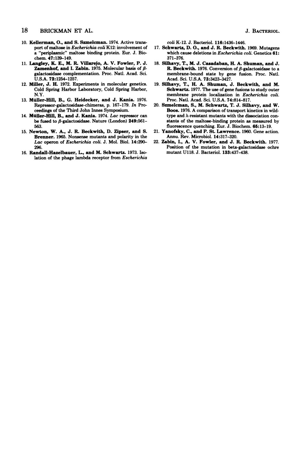 18 BRICKMAN ET AL. 10. Kellerman, O., and S. Szmelcman. 1974. Active transport of maltose in Escherichia coli K12: involvement of a "periplasmic" maltose binding protein. Eur. J. Biochem. 47:139-149.