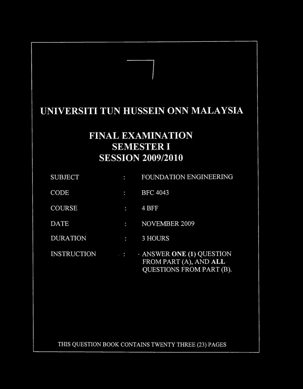 UNIVERSITI TUN HUSSEIN ONN MALAYSIA FINAL EXAMINATION SEMESTER I SESSION 2009/2010 SUBJECT : FOUNDATION ENGINEERING CODE : BFC 4043 COURSE : 4 BFF DATE : NOVEMBER