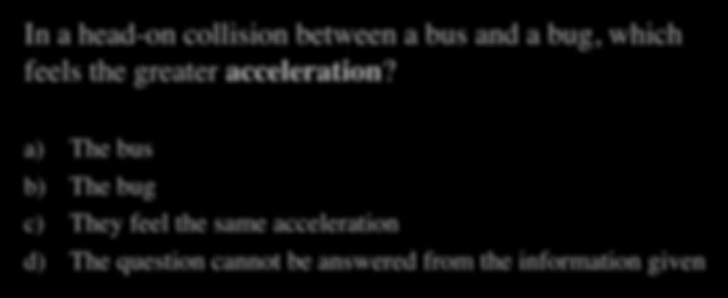 Bus-Bug Quiz II In a head-on collision between a bus and a bug, which feels the greater acceleration?