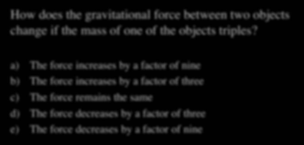Gravity Quiz I How does the gravitational force between two objects change if the mass of one of the objects triples?