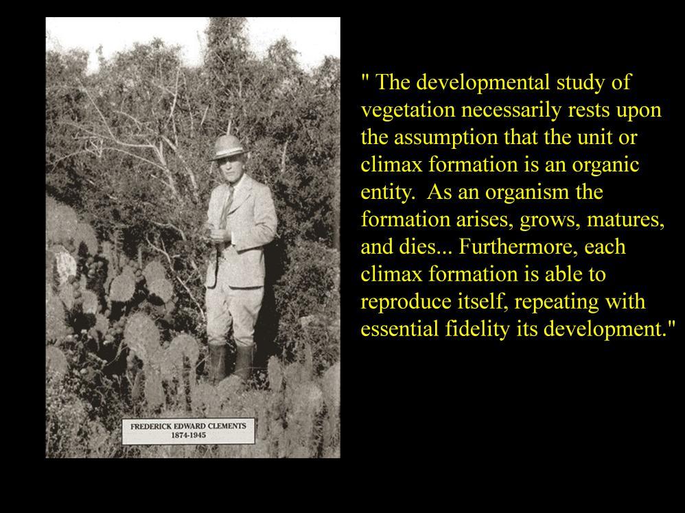 Frederic (no k ; the photo caption is wrong) Clements was particularly impressed by what seemed to be the orderliness and predictability of successional sequences like those described by Cowles.