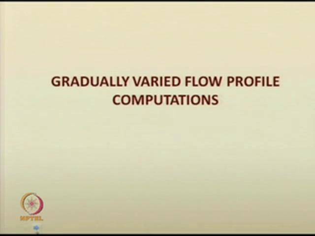(Refer Slide Time: 04:24) So, today, we will see some of the gradually varied flow profile computational methods.