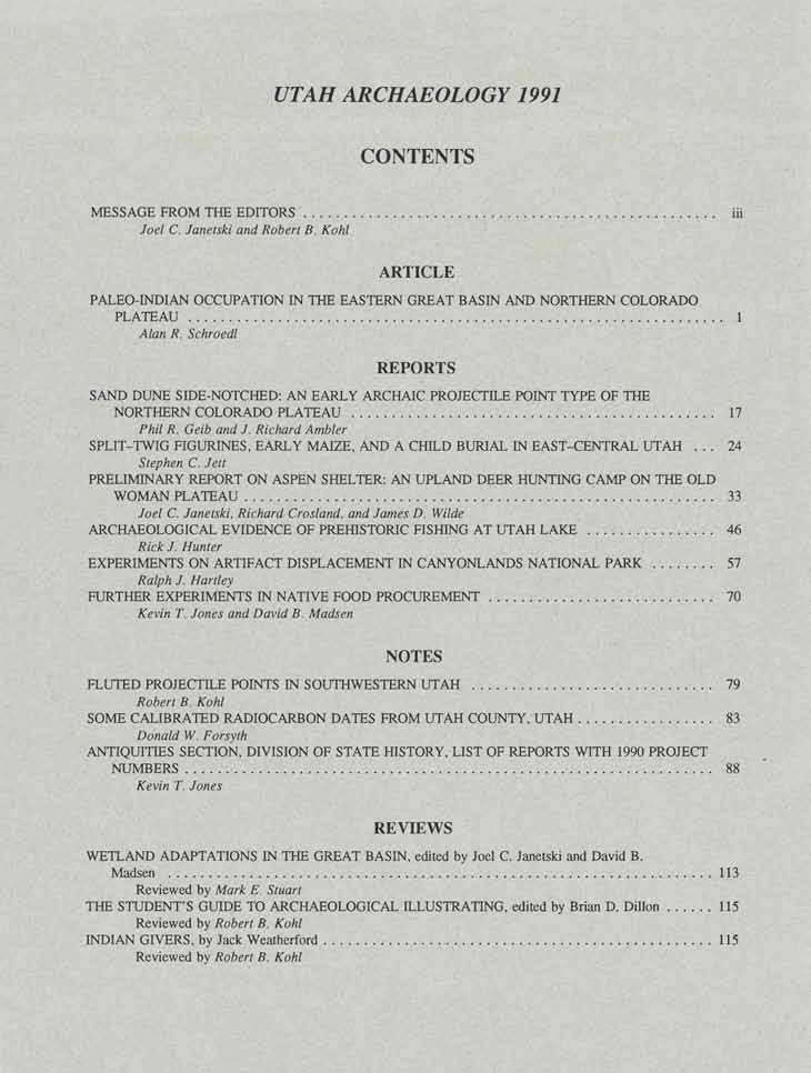 UTAH ARCHAEOLOGY 1991 CONTENTS MESSAGE FROM THE EDITORS... iii Joel C. Janetski and Robert B. Kohl ARTICLE PALEO-INDIAN OCCUPATION IN THE EASTERN GREAT BASIN AND NORTHERN COLORADO PLATEAU... 1 Alan R.