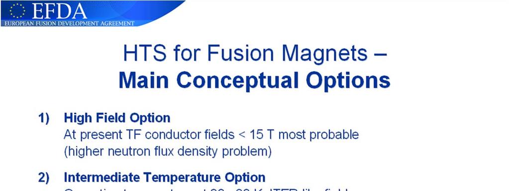 Introduction - Status of activities on magnet for fusion reactors Assessment of the use of HTS for DEMO in the frame of EFDA Task HTSMAG (Studies) and HTSPER (material database) 3 options high