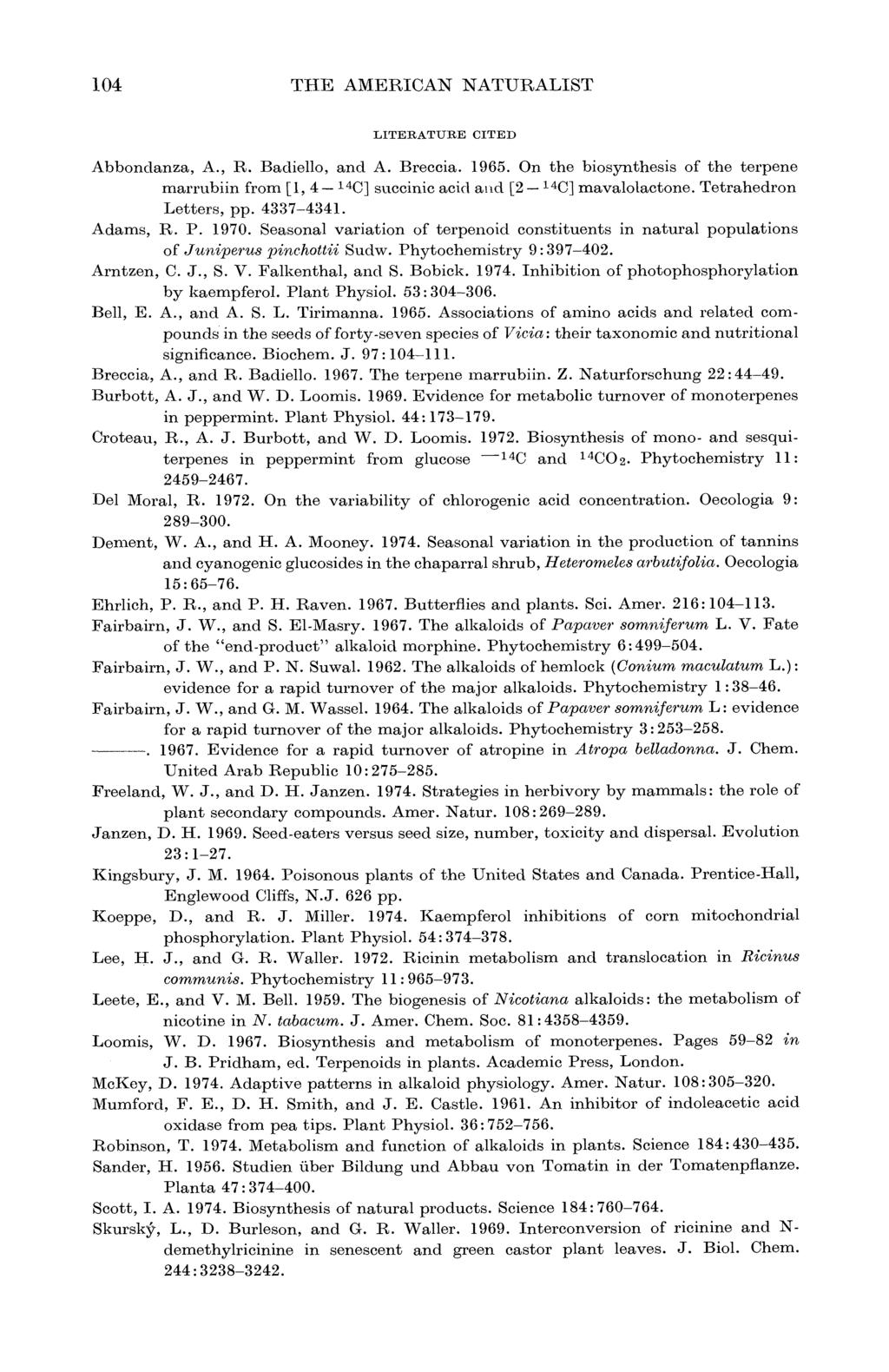 104 THE AMERICAN NATURALIST LITERATURE CITED Abbondanza, A., R. Badiello, and A. Breccia. 1965. On the biosynthesis of the terpene marrubiin from [1, 4-14C] succinic acid al-d [2-14C] mavalolactone.