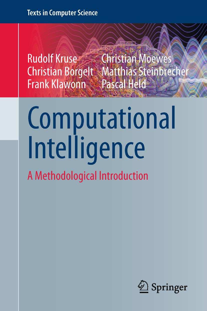, Borgelt, C., Klawonn, F., Moewes, C., Steinbrecher, M., and Held, P. (2013). Computational Intelligence: A Methodological Introduction. Texts in Computer Science. Springer, New York. Kruse, R.