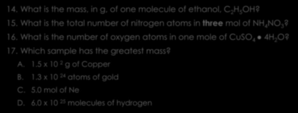 Mole calculations 14. What is the mass, in g, of one molecule of ethanol, C 2 H 5 OH? 15. What is the total number of nitrogen atoms in three mol of NH 4 NO 3? 16.