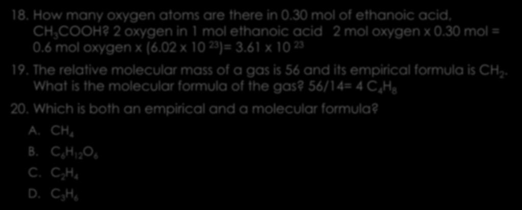 Mole calculations and empirical formulas 18. How many oxygen atoms are there in 0.30 mol of ethanoic acid, CH 3 COOH? 2 oxygen in 1 mol ethanoic acid 2 mol oxygen x 0.30 mol = 0.6 mol oxygen x (6.