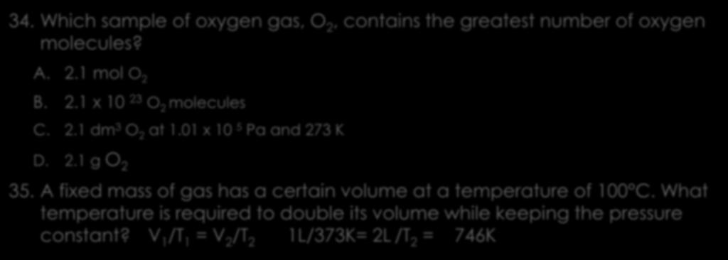 Gases 34. Which sample of oxygen gas, O 2, contains the greatest number of oxygen molecules? A. 2.1 mol O 2 B. 2.1 x 10 23 O 2 molecules C. 2.1 dm 3 O 2 at 1.01 x 10 5 Pa and 273 K D. 2.1 g O 2 35.