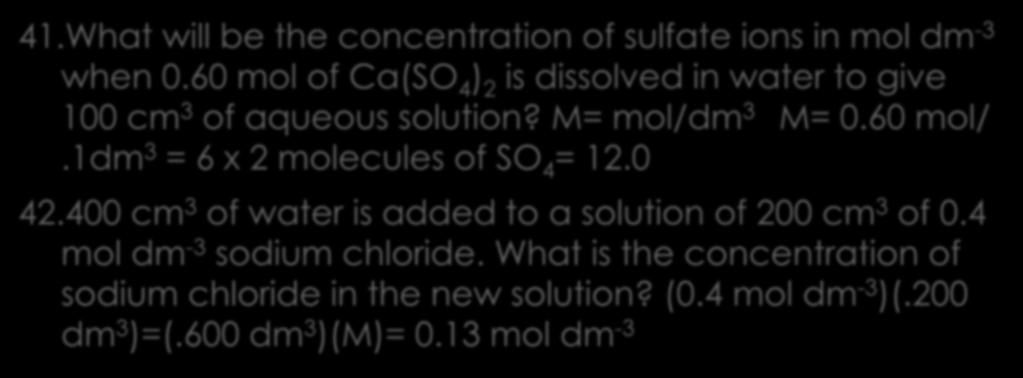 Solutions 3 41.What will be the concentration of sulfate ions in mol dm -3 when 0.60 mol of Ca(SO 4 ) 2 is dissolved in water to give 100 cm 3 of aqueous solution? M= mol/dm 3 M= 0.60 mol/.