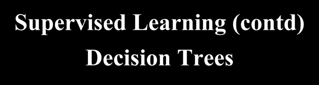 Supervised Learning (contd) Decision
