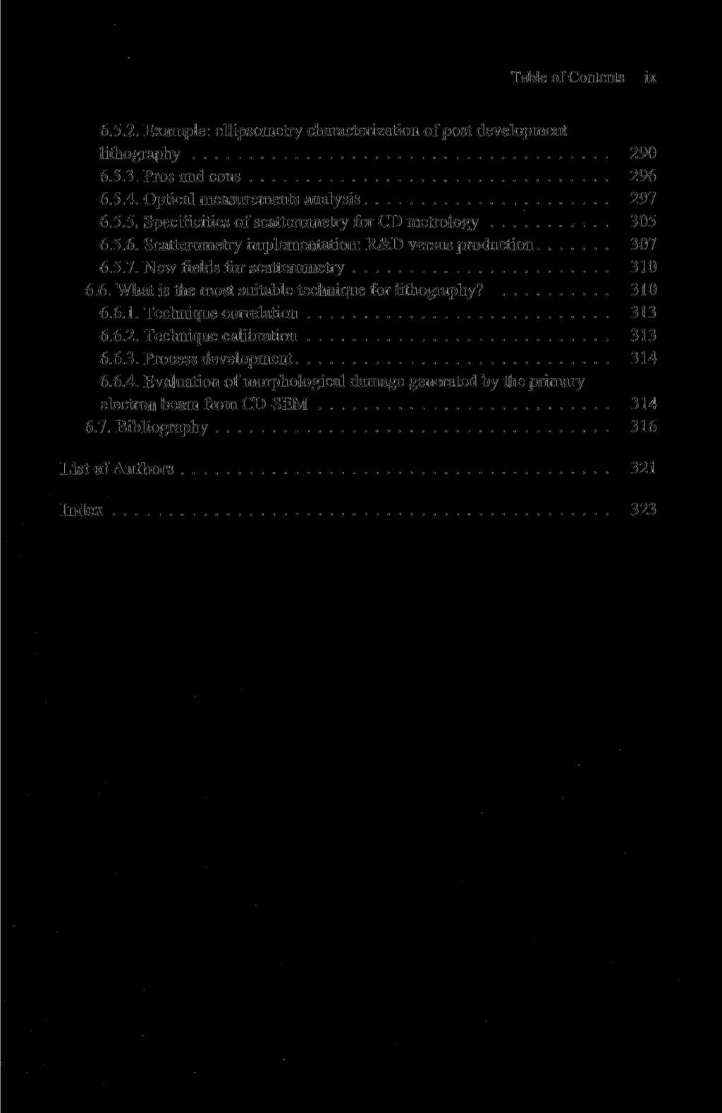 Table of Contents ix 6.5.2. Example: ellipsometry characterization of post development lithography 290 6.5.3. Pros and cons 296 6.5.4. Optical measurements analysis 297 6.5.5. Specificities of scatterometry for CD metrology 305 6.