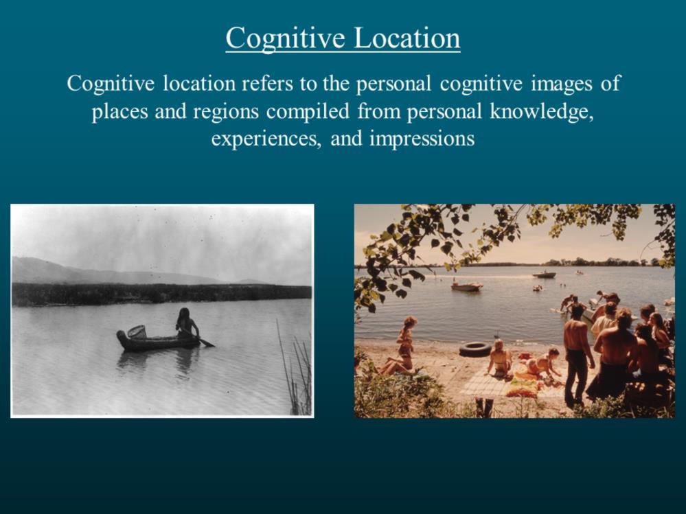 Cognitive location refers to the personal cognitive images of places and regions compiled from personal knowledge, experiences, and impressions.