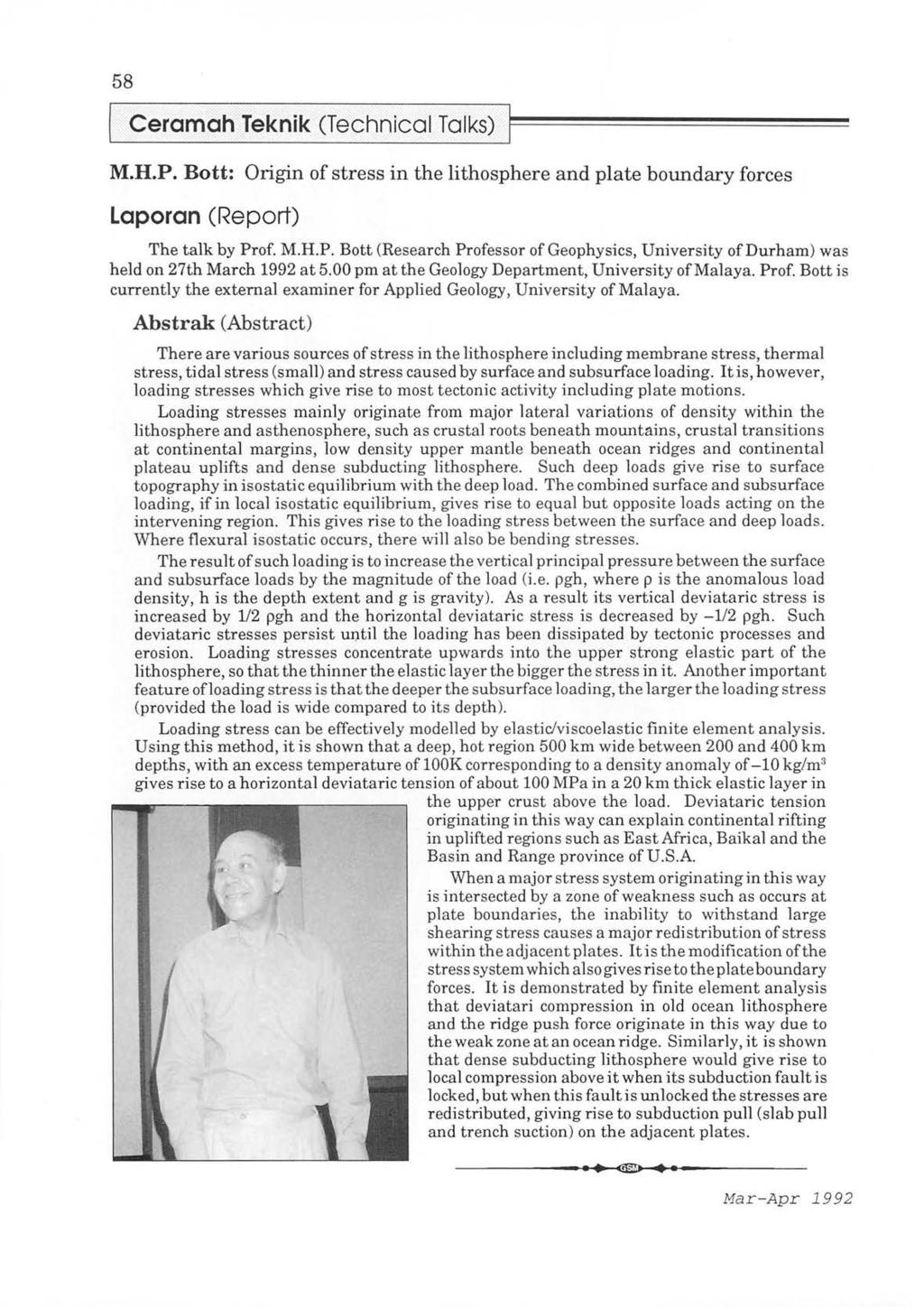 58 CeramahJeknik (Technical Talks) M.H.P. Bott: Origin of stress in the lithosphere and plate boundary forces Laporan (Report) The talk by Prof. M.H.P. Bott (Research Professor of Geophysics, University of Durham) was held on 27th March 1992 at 5.