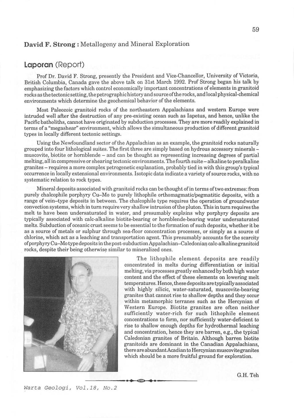 59 David F. Strong: Metallogeny and Mineral Exploration Laporan (Report) Prof Dr. David F. Strong, presently the President and Vice-Chancellor, University of Victoria, British Columbia, Canada gave the above talk on 31st March 1992.
