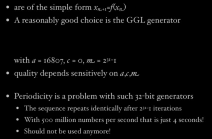 Linear congruential generators are of the simple form x n+1 =f(x n ) A reasonably good choice is the GGL generator x n +1 = (ax n + c)mod m with a = 16807, c = 0, m = 2 31-1 quality depends