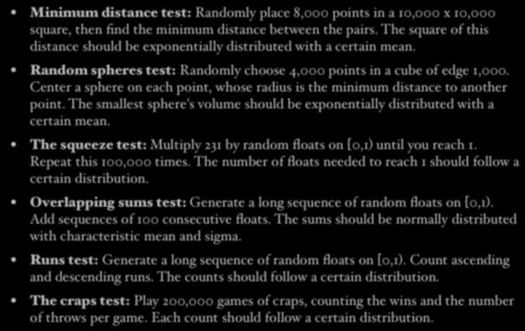 Marsaglia s diehard tests (cont.) Minimum distance test: Randomly place 8,000 points in a 10,000 x 10,000 square, then find the minimum distance between the pairs.