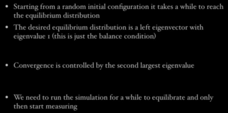 Equilibration Starting from a random initial configuration it takes a while to reach the equilibrium distribution The desired equilibrium distribution is a left eigenvector with eigenvalue 1 (this is
