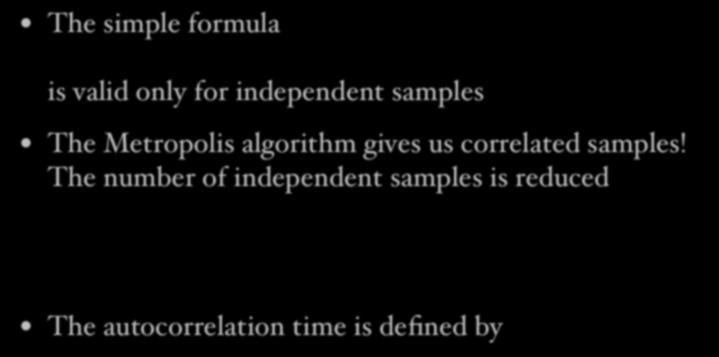 Monte Carlo error analysis The simple formula ΔA = Var A M is valid only for independent samples The Metropolis algorithm gives us correlated samples!