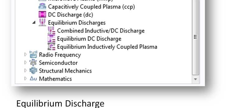 Equilibrium DC Discharge (the equivalent of the DC Discharge interface) Equilibrium Inductively Coupled Plasma (the