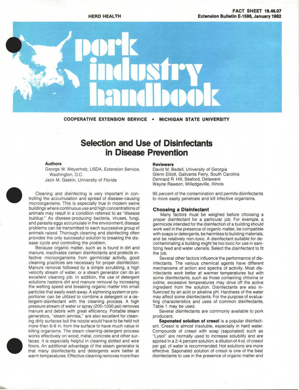 HERD HEALTH FACT SHEET 19.46.07 Extension Bulletin E-1596, January 1982 COOPERATIVE EXTENSION SERVI MICHIGAN STATE UNIVERSITY Selection and Use of Disinfectants in Disease Prevention Authors George W.