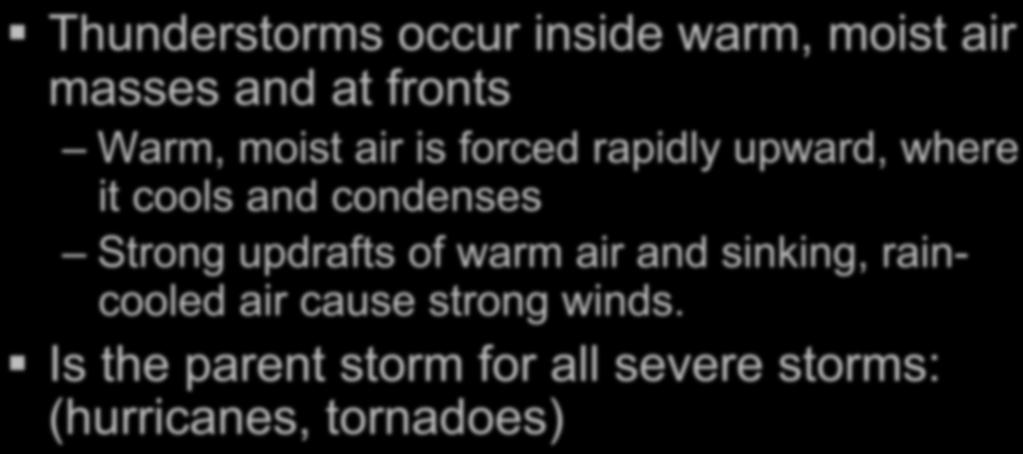 Severe Weather Thunderstorms occur inside warm, moist air masses and at fronts Warm, moist air is forced rapidly upward, where it cools and