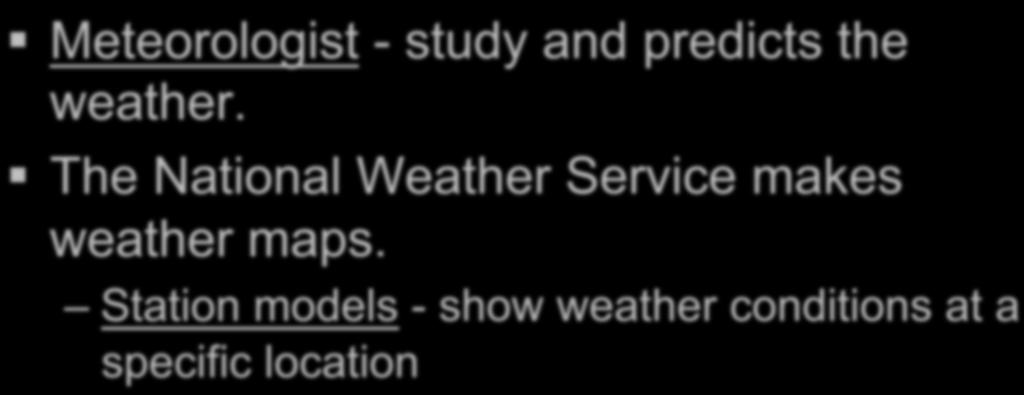 Meteorologist - study and predicts the weather.