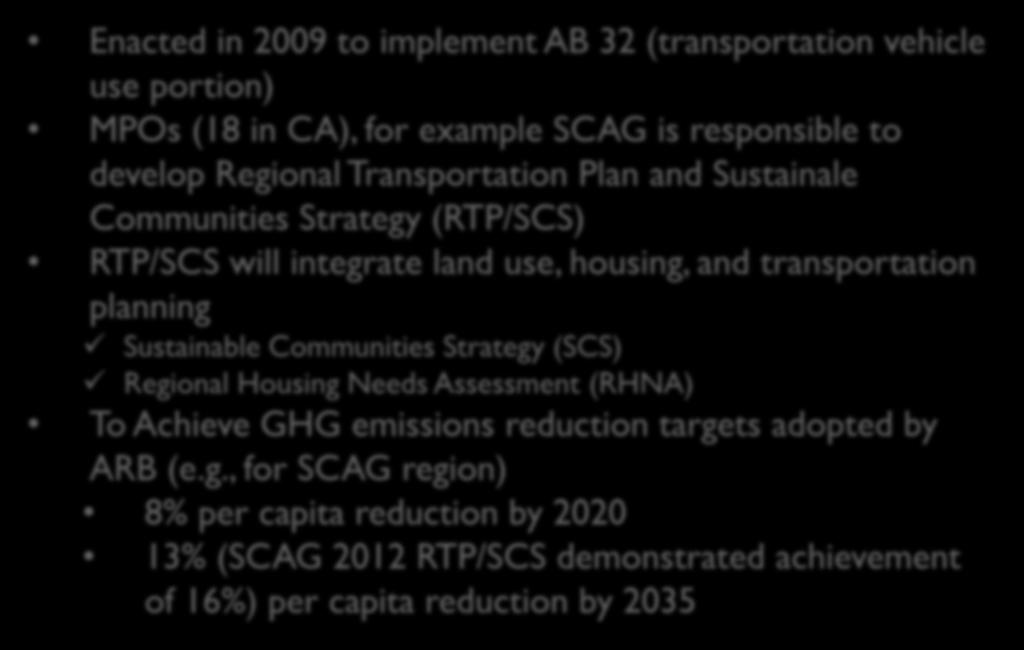 SB 375 Requirements Enacted in 2009 to implement AB 32 (transportation vehicle use portion) MPOs (18 in CA), for example SCAG is responsible to develop Regional Transportation Plan and Sustainale
