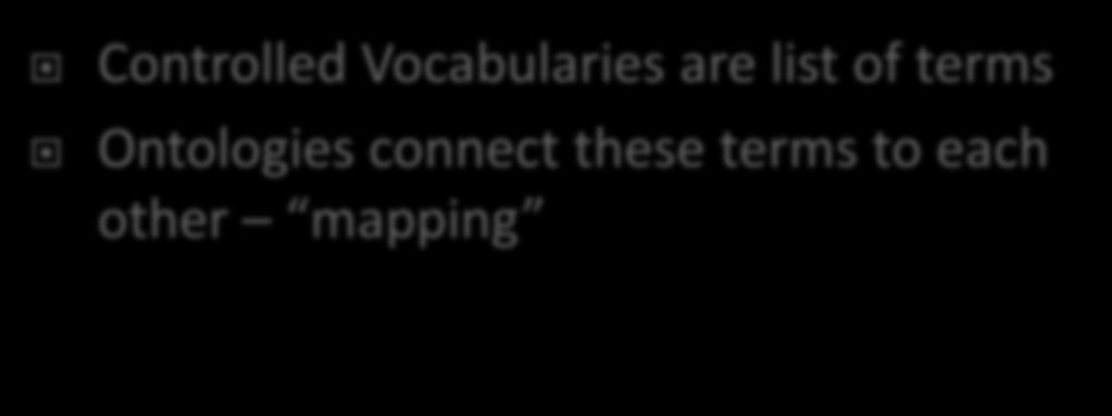 Controlled Vocabularies are list of terms Ontologies connect these terms to each other mapping
