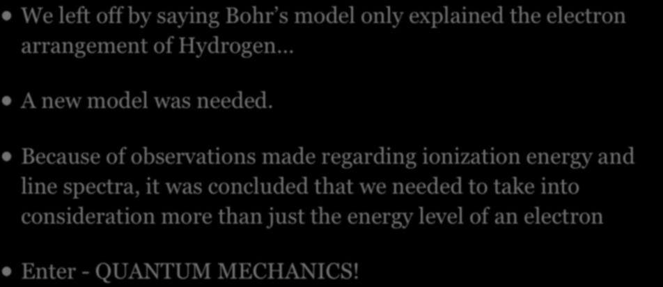 Quantum Mechanics We left off by saying Bohr s model only explained the electron arrangement of Hydrogen... A new model was needed.