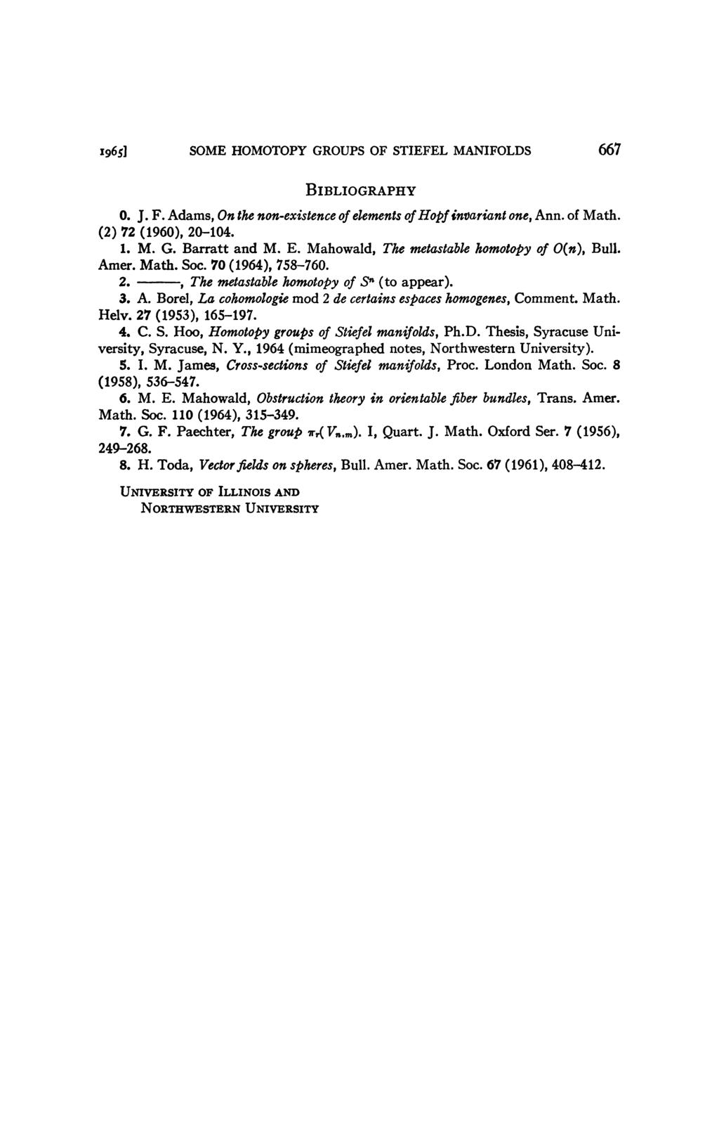1965] SME HMTPY GRUPS F STIEFEL MAIFLDS 667 BIBLIGRAPHY. J. F. Adas, n the non-existence of eleents of Hopf invariant one, Ann. of Math. () 7 (196), -1. 1. M. G. Barratt and M. E.
